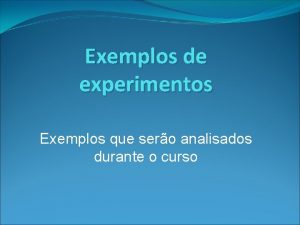 Exemplos de experimentos Exemplos que sero analisados durante