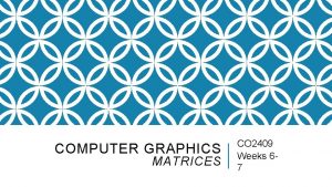 COMPUTER GRAPHICS MATRICES CO 2409 Weeks 67 LECTURE