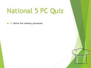 National 5 PC Quiz 1 Name five cookery