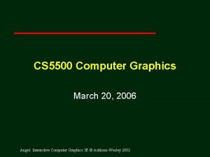 CS 5500 Computer Graphics March 20 2006 Angel
