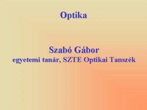 Optika Szab Gbor egyetemi tanr SZTE Optikai Tanszk