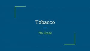Tobacco 7 th Grade What is Tobacco A