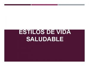 ESTILOS DE VIDA SALUDABLE Introduccin En esta presentacin