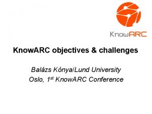 Know ARC objectives challenges Balzs KnyaLund University Oslo