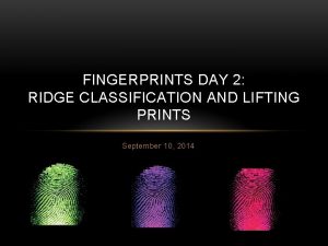 FINGERPRINTS DAY 2 RIDGE CLASSIFICATION AND LIFTING PRINTS