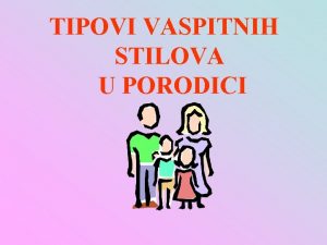 TIPOVI VASPITNIH STILOVA U PORODICI TIPOVI VASPITNIH STILOVA