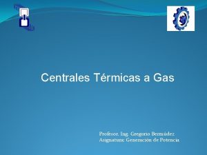 Centrales Trmicas a Gas Profesor Ing Gregorio Bermdez