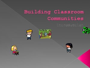 Building Classroom Communities Introduction ESTABLISHING A CLASSROOM COMMUNITY