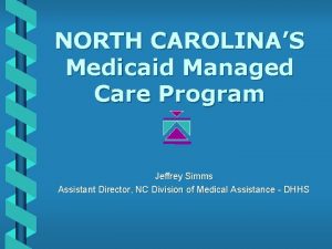 NORTH CAROLINAS Medicaid Managed Care Program Jeffrey Simms