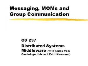 Messaging MOMs and Group Communication CS 237 Distributed