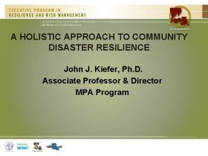 A HOLISTIC APPROACH TO COMMUNITY DISASTER RESILIENCE John