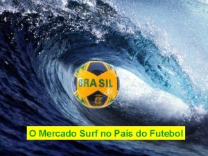 O Mercado Surf no Pas do Futebol O