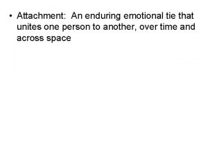 Attachment An enduring emotional tie that unites one