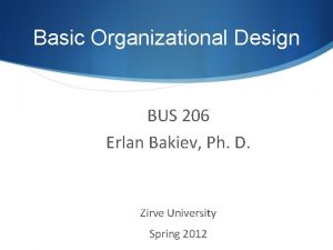 Basic Organizational Design BUS 206 Erlan Bakiev Ph