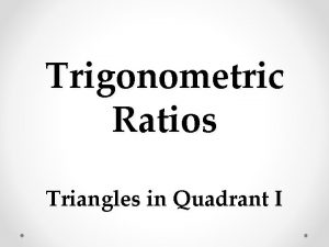 Trigonometric Ratios Triangles in Quadrant I a Trig
