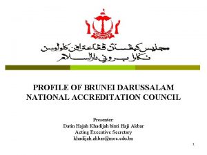 PROFILE OF BRUNEI DARUSSALAM NATIONAL ACCREDITATION COUNCIL Presenter