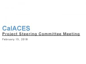 Cal ACES Project Steering Committee Meeting February 15