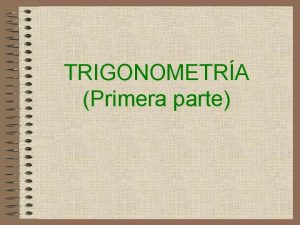 TRIGONOMETRA Primera parte Trigonometra es la rama de