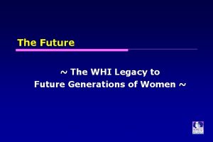 The Future The WHI Legacy to Future Generations
