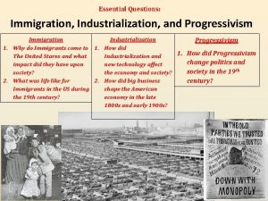 Essential Questions Immigration Industrialization and Progressivism Immigration Industrialization