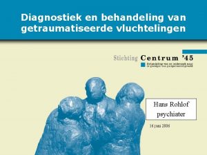 Diagnostiek en behandeling van getraumatiseerde vluchtelingen Hans Rohlof