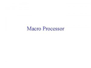 Macro Processor Macro Instruction A macro instruction macro