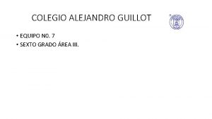 COLEGIO ALEJANDRO GUILLOT EQUIPO N 0 7 SEXTO