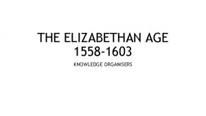 THE ELIZABETHAN AGE 1558 1603 KNOWLEDGE ORGANISERS ELIZABETH