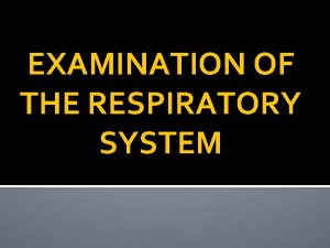 EXAMINATION OF THE RESPIRATORY SYSTEM EXAMINATION OF THE