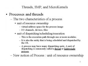 Threads SMP and Micro Kernels Processes and threads