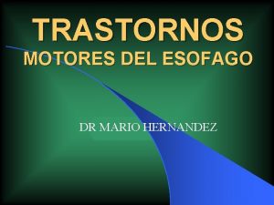 TRASTORNOS MOTORES DEL ESOFAGO DR MARIO HERNANDEZ TRASTORNOS