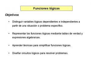 Funciones lgicas Objetivos Distinguir variables lgicas dependientes e