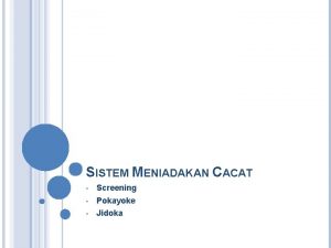 SISTEM MENIADAKAN CACAT Screening Pokayoke Jidoka SREENING 100