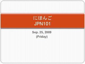 JPN 101 Sep 25 2009 Friday Dictation 3