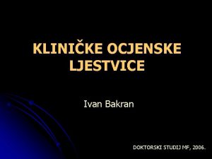 KLINIKE OCJENSKE LJESTVICE Ivan Bakran DOKTORSKI STUDIJ MF