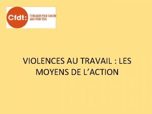 VIOLENCES AU TRAVAIL LES MOYENS DE LACTION Les