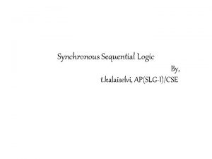 Synchronous Sequential Logic By t kalaiselvi APSLGICSE Synchronous