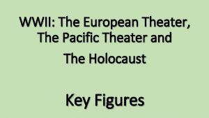 WWII The European Theater The Pacific Theater and