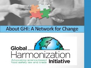 About GHI A Network for Change GLOBAL HARMONIZATION