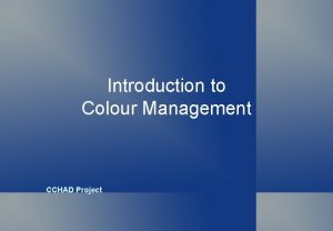 Introduction to Colour Management CCHAD Project The same