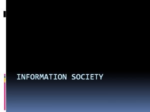 INFORMATION SOCIETY WHAT IS INFORMATION SOCIETY An Information