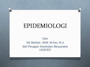 EPIDEMIOLOGI Oleh Siti Masfiah SKM M Kes M