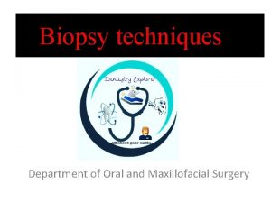 Biopsy techniques Department of Oral and Maxillofacial Surgery