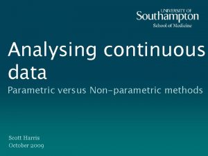 Analysing continuous data Parametric versus Nonparametric methods Scott