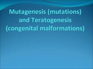 Mutagenesis mutations and Teratogenesis congenital malformations Dont let