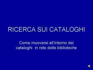 RICERCA SUI CATALOGHI Come muoversi allinterno dei cataloghi