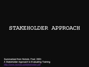 STAKEHOLDER APPROACH Summarized from Nickols Fred 2003 A