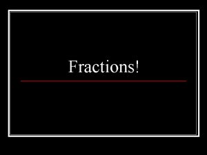 Fractions Fractions A FRACTION is a number that