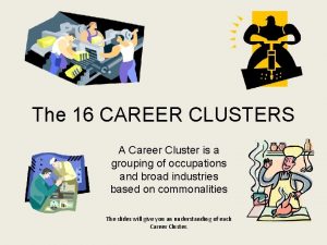 The 16 CAREER CLUSTERS A Career Cluster is