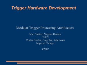 Trigger Hardware Development Modular Trigger Processing Architecture Matt